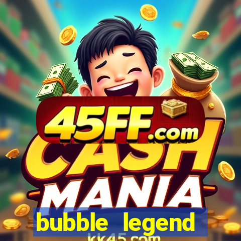 bubble legend ganhar dinheiro